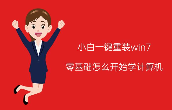 小白一键重装win7 零基础怎么开始学计算机？